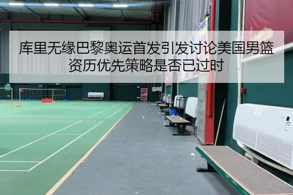 库里无缘巴黎奥运首发引发讨论美国男篮资历优先策略是否已过时