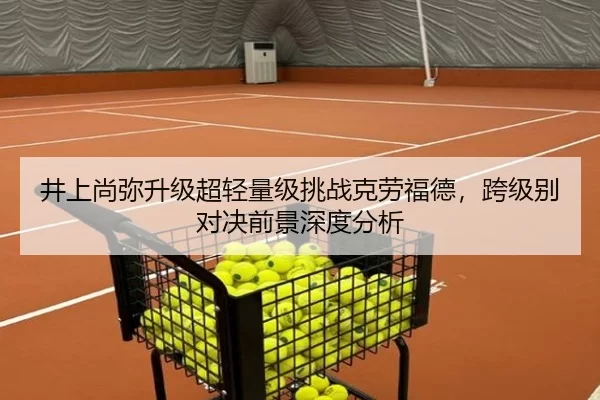 井上尚弥升级超轻量级挑战克劳福德，跨级别对决前景深度分析