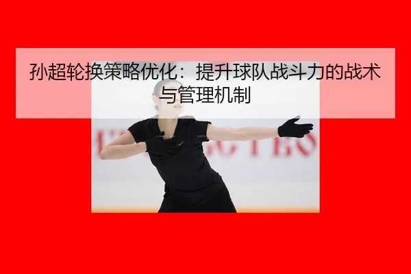 sun-chao-lun-huan-ce-lve-you-hua-ti-sheng-qiu-dui-zhan-dou-li-de-zhan-shu-yu-guan-li-ji-zhi-2-126.jpg