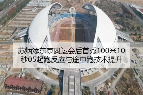 苏炳添东京奥运会后首秀100米10秒05起跑反应与途中跑技术提升