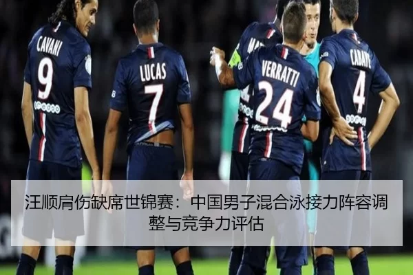 汪顺肩伤缺席世锦赛：中国男子混合泳接力阵容调整与竞争力评估
